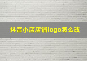 抖音小店店铺logo怎么改