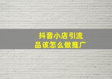 抖音小店引流品该怎么做推广