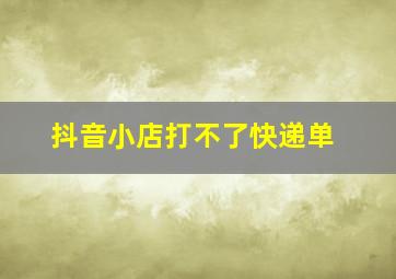 抖音小店打不了快递单