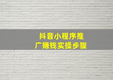 抖音小程序推广赚钱实操步骤