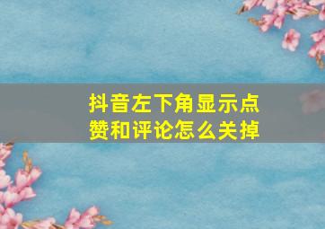 抖音左下角显示点赞和评论怎么关掉