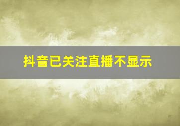 抖音已关注直播不显示