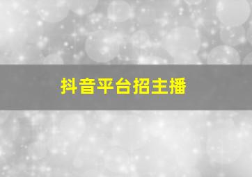 抖音平台招主播