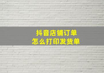 抖音店铺订单怎么打印发货单