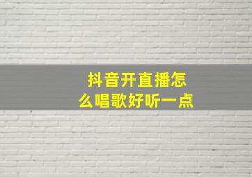 抖音开直播怎么唱歌好听一点