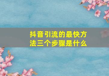 抖音引流的最快方法三个步骤是什么