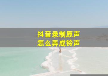 抖音录制原声怎么弄成铃声