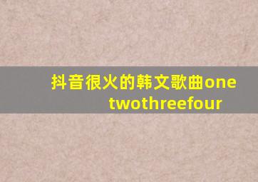 抖音很火的韩文歌曲onetwothreefour