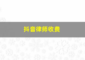 抖音律师收费