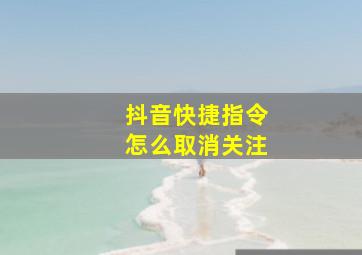 抖音快捷指令怎么取消关注