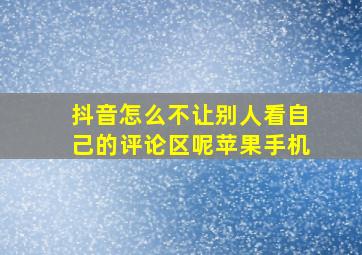 抖音怎么不让别人看自己的评论区呢苹果手机