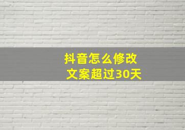 抖音怎么修改文案超过30天