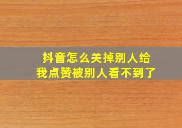 抖音怎么关掉别人给我点赞被别人看不到了