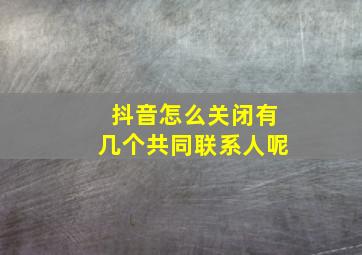 抖音怎么关闭有几个共同联系人呢