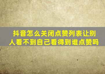 抖音怎么关闭点赞列表让别人看不到自己看得到谁点赞吗