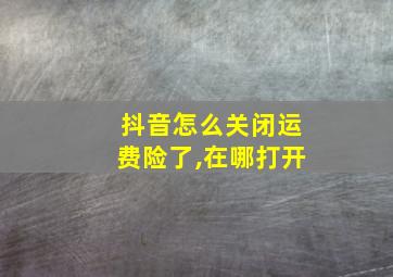 抖音怎么关闭运费险了,在哪打开