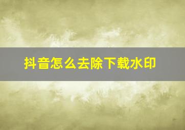 抖音怎么去除下载水印