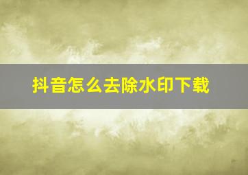 抖音怎么去除水印下载