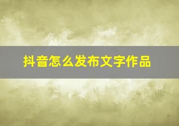 抖音怎么发布文字作品