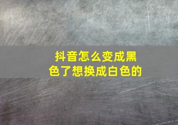 抖音怎么变成黑色了想换成白色的