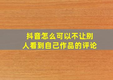 抖音怎么可以不让别人看到自己作品的评论