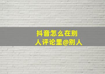 抖音怎么在别人评论里@别人