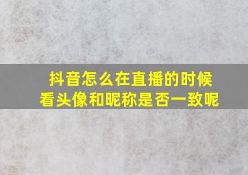 抖音怎么在直播的时候看头像和昵称是否一致呢