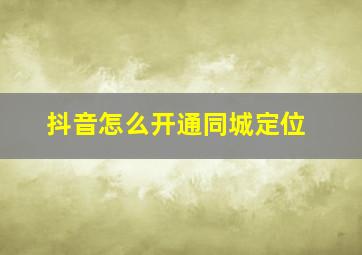 抖音怎么开通同城定位