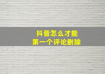 抖音怎么才能第一个评论删除