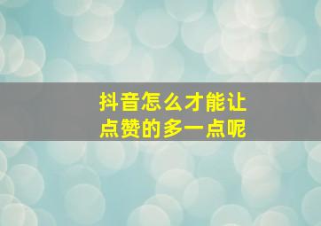 抖音怎么才能让点赞的多一点呢