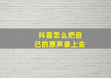 抖音怎么把自己的原声录上去