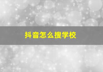 抖音怎么搜学校