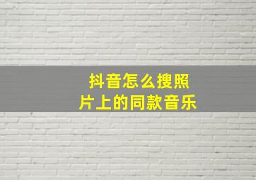 抖音怎么搜照片上的同款音乐