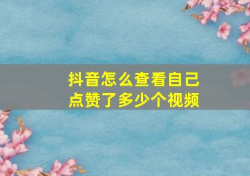 抖音怎么查看自己点赞了多少个视频