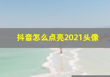 抖音怎么点亮2021头像