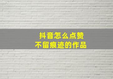 抖音怎么点赞不留痕迹的作品