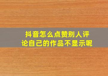 抖音怎么点赞别人评论自己的作品不显示呢