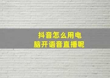 抖音怎么用电脑开语音直播呢