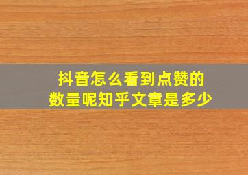 抖音怎么看到点赞的数量呢知乎文章是多少