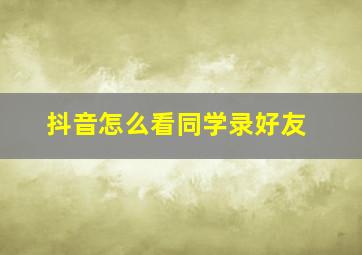 抖音怎么看同学录好友