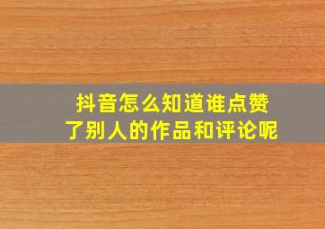 抖音怎么知道谁点赞了别人的作品和评论呢