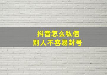 抖音怎么私信别人不容易封号