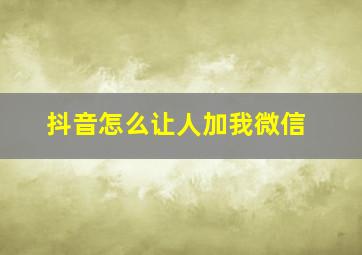 抖音怎么让人加我微信