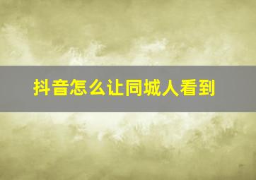 抖音怎么让同城人看到