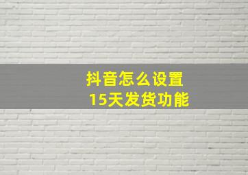 抖音怎么设置15天发货功能