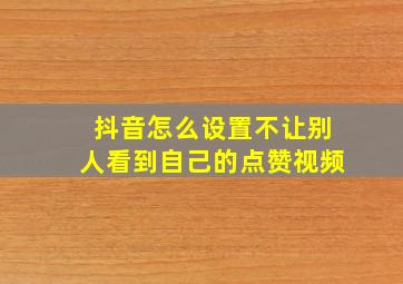 抖音怎么设置不让别人看到自己的点赞视频