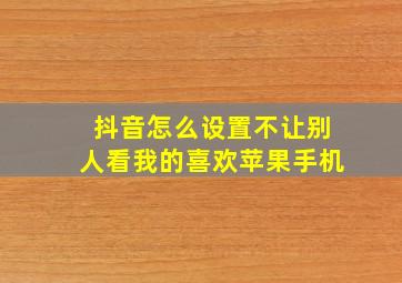 抖音怎么设置不让别人看我的喜欢苹果手机