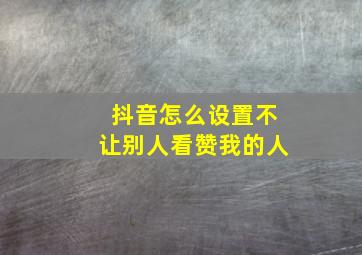 抖音怎么设置不让别人看赞我的人