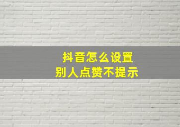 抖音怎么设置别人点赞不提示