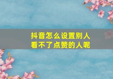 抖音怎么设置别人看不了点赞的人呢